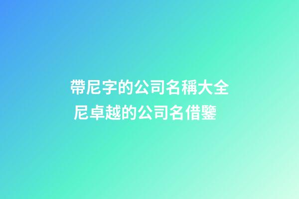 帶尼字的公司名稱大全 尼卓越的公司名借鑒-第1張-公司起名-玄機派